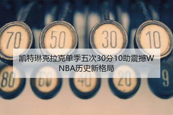 凯特琳克拉克单季五次30分10助震撼WNBA历史新格局 | BIWEISPORTSt