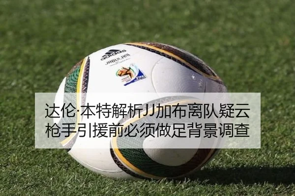 达伦·本特解析JJ加布离队疑云 枪手引援前必须做足背景调查 | BIWEISPORTSt